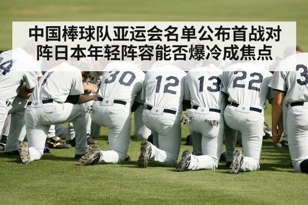 中国棒球队亚运会名单公布首战对阵日本年轻阵容能否爆冷成焦点