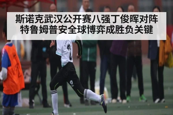 斯诺克武汉公开赛八强丁俊晖对阵特鲁姆普安全球博弈成胜负关键