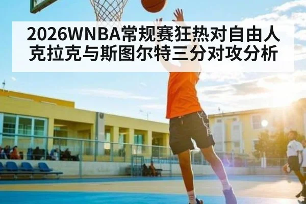 2026WNBA常规赛狂热对自由人 克拉克与斯图尔特三分对攻分析